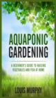 Image for Aquaponic Gardening : A Beginner&#39;s Guide to Raising Vegetables and Fish at Home
