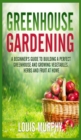 Image for Greenhouse Gardening : A Beginner&#39;s Guide to Building a Perfect Greenhouse and growing Vegetables, Herbs and Fruit at Home