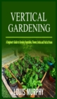 Image for Vertical Gardening : A Beginner&#39;s Guide to Growing Vegetables, Flowers, Herbs and Fruit at Home