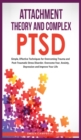 Image for Attachment Theory and Complex Ptsd : Simple, Effective Techniques for Overcoming Trauma and Post-Traumatic Stress Disorder. Overcome Fear, anxiety, depression and Improve Your Life