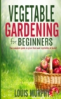 Image for Vegetable Gardening for Beginners : The complete guide to grow fruit and vegetables at home!