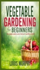 Image for Vegetable Gardening for Beginners : The complete guide to grow fruit and vegetables at home!
