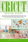 Image for Cricut design space : The Ultimate Guide for Beginners and Advanced Users. Tools, Explore Air 2 and Design Space, Cricut Projects for all Levels, Tips &amp; Tricks, Practical Examples and Much More.