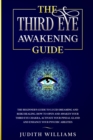 Image for The Third Eye Awakening Guide : The Beginner&#39;s Guide to Lucid Dreaming and Reiki Healing. How to Open and Awaken Your Third Eye Chakra, Activate Your Pineal Gland and Enhance Your Psychic Abilities