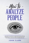 Image for How to Analyze People : Discover the Secrets of Dark Psychology and the Strategies of the Art of Speed-Read and Deal with Toxic People who Are Trying to Manipulate You