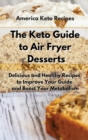 Image for The Keto Guide to Air Fryer Desserts : Easy and Tasty Air Fryer Recipes to Gain Energy and Manage Your Weight