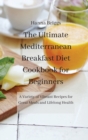 Image for The Ultimate Mediterranean Breakfast Diet Cookbook for Beginners : A Variety of Vibrant Recipes for Great Meals and Lifelong Health
