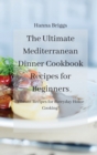 Image for The Ultimate Mediterranean Dinner Cookbook Recipes for Beginners : Vibrant Recipes for Everyday Home Cooking!