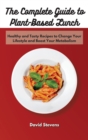 Image for The Complete Guide to Plant-Based Lunch : Healthy and Tasty Recipes to Change Your Lifestyle and Boost Your Metabolism