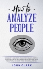 Image for How to Analyze People : Discover the Secrets of Dark Psychology and the Strategies of the Art of Speed-Read and Deal with Toxic People who Are Trying to Manipulate You