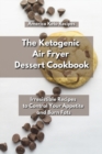 Image for The Ketogenic Air Fryer Dessert Cookbook : Irresistible Recipes to Control Your Appetite and Burn Fats.