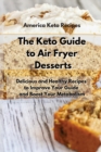 Image for The Keto Guide to Air Fryer Desserts : Easy and Tasty Air Fryer Recipes to Gain Energy and Manage Your Weight