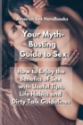 Image for Your Myth-Busting Guide to Sex : How to Enjoy the Benefits of Sex with Useful Tips, Life Habits and Dirty Talk Guidelines
