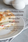 Image for The Definitive Keto Chaffle Cookbook Recipes for Beginners : Stimulate the Ketosis Process and Lose Weight with Incredibly Healthy and Tasty Recipes