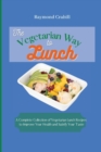 Image for The Vegetarian Way to Lunch : A Complete Collection of Vegetarian Lunch Recipes to Improve Your Health and Satisfy Your Taste