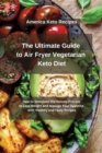 Image for The Ultimate Guide to Air Fryer Vegetarian Keto Diet : How to Stimulate the Ketosis Process to Lose Weight and Manage Your Appetite with 50 Healthy and Tasty Recipes