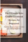 Image for The Ultimate Keto Chaffle Cookbook Recipes for Beginners : The Latest Recipes to Enjoy every Keto Diet and Lose Weight Fast