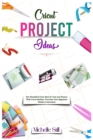 Image for Cricut Project Ideas : New Beautiful &amp; Easy Ideas for Your next Projects With Cricut Machine. Overcome Your Opponents Thanks to Innovation