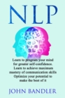Image for Nlp : Learn to program your mind for greater self-confidence. Learn to achieve maximum mastery of communication skills. Optimize your potential to make the best of it