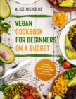 Image for Vegan Cookbook for Beginners on a Budget : Delicious Vegan Recipes for Under $26 a Week, in Less Than 17 Minutes a Meal