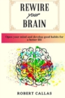 Image for Rewire Your Brain : Open Your Mind and Develop Good Habits for a Better Life