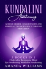 Image for Kundalini Awakening : Achieve Higher Consciousness and Spiritual Transcendence Through Meditation - 3 Books in 1: Chakra For Beginners, Third Eye Awakening, Kundalini Awakening