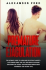 Image for Premature Ejaculation : The Ultimate Guide to Overcome PE Without Anxiety, Last Longer in Bed and Give Her Sexual Pleasure(Including the 25 Best Sex Positions, Mindfulness Techniques and Dieting Tips)