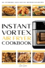 Image for Instant Vortex Air Fryer Cookbook : 100+ Affordable, Quick and Easy Air Fryer Oven Recipes: Roasting, Broiling, Baking, Reheating, Dehydrating and Rotisserie (30-Day Meal Plan).