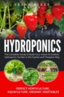 Image for Hydroponics : The Complete Guide to Build Your Indoor and Outdoor Hydroponic Garden in the Easiest and Cheapest Way - Perfect Horticulture, Aquaculture, Organic Vegetables, Greenhouse Gardening