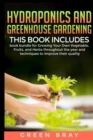 Image for Hydroponics and Greenhouse Gardening : 3-in-1 book bundle for Growing Your Own Vegetable, Fruits, and Herbs throughout the year and techniques to improve their quality