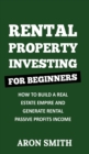 Image for Rental Property Investing for Beginners : How To Build A Real Estate Empire And Generate Rental Passive Profits Income