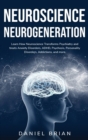 Image for Neuroscience Neurogeneration : Learn How Neuroscience Transforms Psychiatry and treats Anxiety Disorders, ADHD, Psychosis, Personality Disorders, Addictions, and more.