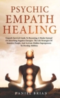 Image for Psychic Empath Healing : Empath Survival Guide To Becoming A Healer Instead Of Absorbing Negative Energies. The Life Strategies Of Sensitive People, And Activate Hidden Superpowers To Develop Abilitie