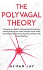 Image for The Polyvagal Theory : Comprehensive Guide To Understanding The Autonomic Nervous System, Learn How Is Polyvagal Theory A Way Out To Reduce Mental Stress, Depression, Anxiety, PTSD, Autism And More.