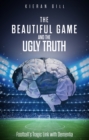 Image for The beautiful game and the ugly truth  : football&#39;s tragic link with dementia