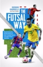 Image for The futsal way  : maximising the performance of elite football teams through futsal methods