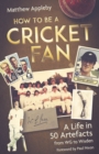 Image for How to be a cricket fan  : a life in 50 artefacts from WG to Wisden
