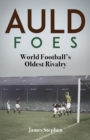 Image for Auld foes  : world football&#39;s oldest rivalry