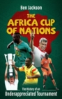 Image for The Africa Cup of Nations : The History of an Underappreciated Tournament