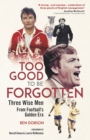 Image for Too good to be forgotten  : three wise men from football&#39;s golden era
