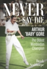Image for Never Say Die : Arthur &#39;Baby&#39; Gore, the Oldest Wimbledon Champion