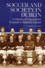 Image for Soccer and society in Dublin  : a history of association football in Ireland&#39;s capital