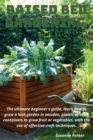 Image for Raised Bed Gardening : The ultimate beginner&#39;s guide, learn how to grow a lush garden in wooden, plastic or brick containers to grow fruit or vegetables, with the use of effective craft techniques