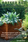 Image for Raised Bed Gardening : The ultimate beginner&#39;s guide, learn how to grow a lush garden in wooden, plastic or brick containers to grow fruit or vegetables, with the use of effective craft techniques.