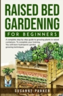 Image for Raised Bed Gardening for Beginners : A Complete Step-By-Step Guide to Growing Plants in Raised Containers . To Complete Your Training, you Will Learn Hydroponic Garden Growing Techniques