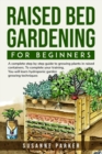 Image for Raised Bed Gardening for Beginners : a complete step-by-step guide to growing plants in raised containers. To complete your training, you will learn hydroponic garden growing techniques