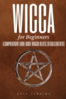 Image for Wicca for Beginners : A Comprehensive Guide about Wiccan Beliefs, Rituals and Rites