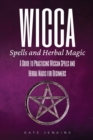 Image for Wicca Spells and Herbal Magic : A Guide to Practicing Wiccan Spells and Herbal Magic for Beginners