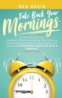 Image for Take Back your Mornings : The Only Morning Routine You Need to Stop Procrastinating, Start Achieving Self Discipline, Declutter your Mind, Increase your Energy and Transform Your Life into a Miracle