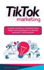 Image for Tik Tok Marketing : La guida completa al marketing online. Scopri come guadagnare su internet attraverso i social network.